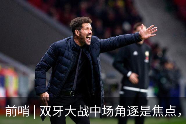 前哨 | 双牙大战中场角逐是焦点，C罗应如何延续自己的大力神杯梦