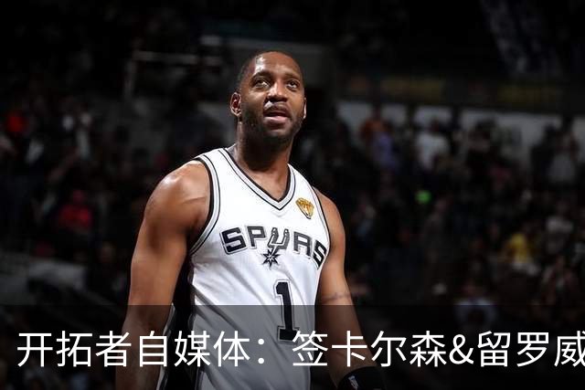开拓者自媒体：签卡尔森&留罗威的意思很明确 球队对杨瀚森没信心