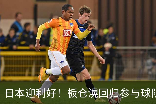 日本迎利好！板仓滉回归参与球队合练 久保建英首次归队