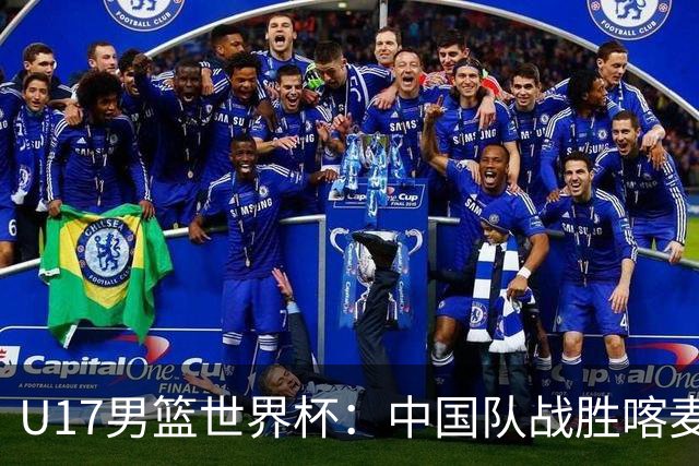 U17男篮世界杯：中国队战胜喀麦隆队